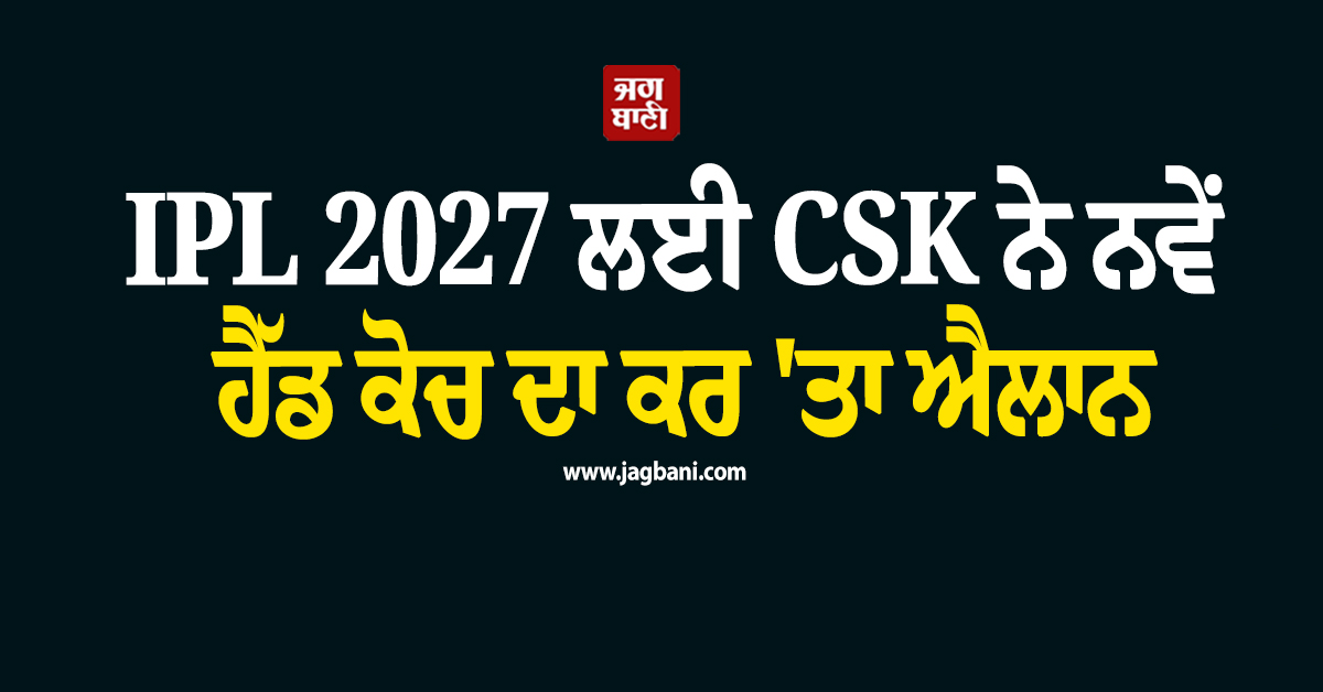 IPL 2027 ਲਈ CSK ਨੇ ਨਵੇਂ ਹੈੱਡ ਕੋਚ ਦਾ ਕਰ ''ਤਾ ਐਲਾਨ