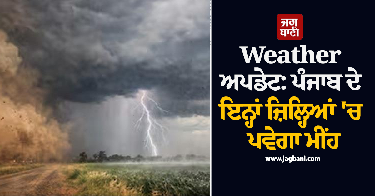 Weather ਅਪਡੇਟ: ਪੰਜਾਬ ਦੇ ਇਨ੍ਹਾਂ ਜ਼ਿਲ੍ਹਿਆਂ ''ਚ ਪਵੇਗਾ ਮੀਂਹ, 13 ਤਾਰੀਖ਼ ਤੱਕ ਹੋਈ ਵੱਡੀ ਭਵਿੱਖਬਾਣੀ