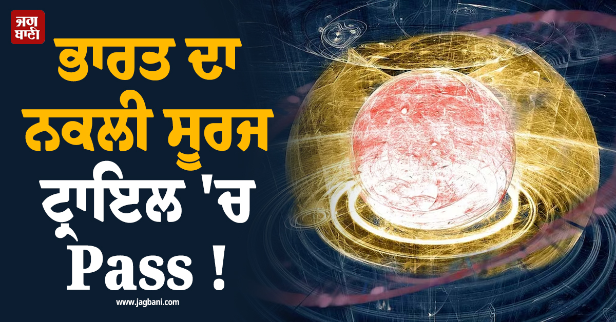 ਭਾਰਤ ਦਾ ਨਕਲੀ ਸੂਰਜ ਟ੍ਰਾਇਲ ''ਚ Pass ! ਅਸਲੀ ਸੂਰਜ ਨਾਲੋਂ ਵੀ 20 ਗੁਣਾ ਜ਼ਿਆਦਾ ਗਰਮ