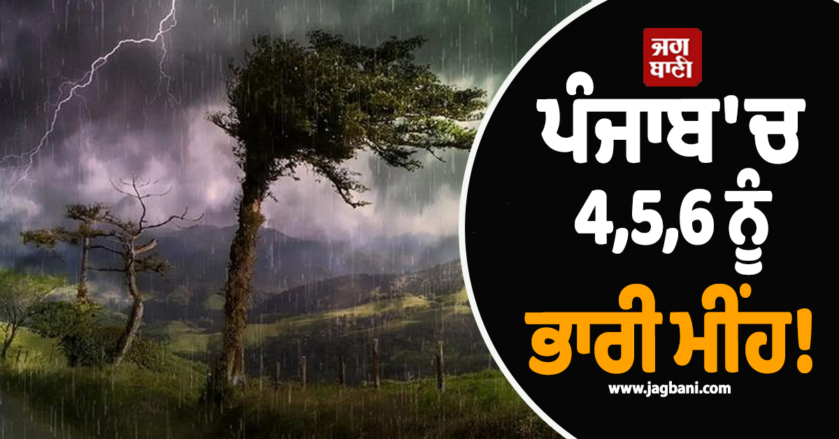 ਪੰਜਾਬ ''ਚ 4,5,6 ਨੂੰ ਭਾਰੀ ਮੀਂਹ! ਆਵੇਗਾ ਹਨ੍ਹੇਰੀ-ਝੱਖੜ, ਇਨ੍ਹਾਂ ਜ਼ਿਲ੍ਹਿਆਂ ''ਚ Alert