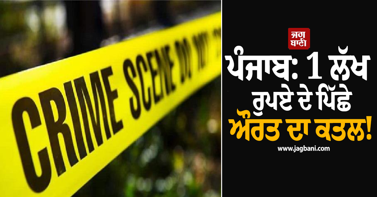 ਪੰਜਾਬ: 1 ਲੱਖ ਰੁਪਏ ਦੇ ਪਿੱਛੇ ਔਰਤ ਦਾ ਕਤਲ! ਚੱਕੀ ਦਰਿਆ 'ਚ ਸੁੱਟੀ ਲਾਸ਼