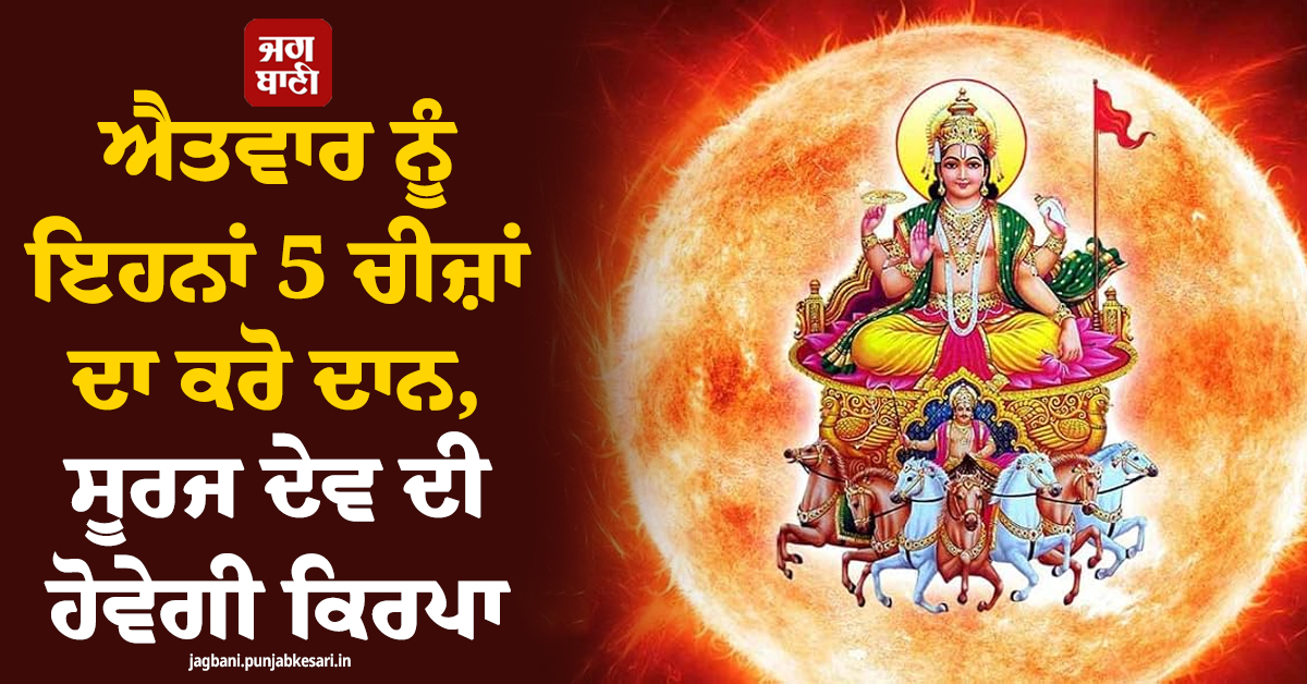 ਐਤਵਾਰ ਨੂੰ ਇਹਨਾਂ 5 ਚੀਜ਼ਾਂ ਦਾ ਕਰੋ ਦਾਨ, ਸੂਰਜ ਦੇਵ ਦੀ ਹੋਵੇਗੀ ਕਿਰਪਾ