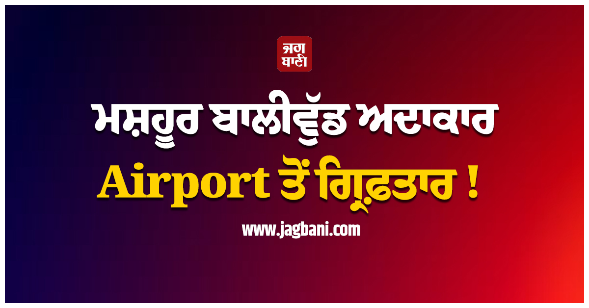 ਮਸ਼ਹੂਰ ਬਾਲੀਵੁੱਡ ਅਦਾਕਾਰ Airport ਤੋਂ ਗ੍ਰਿਫ਼ਤਾਰ !