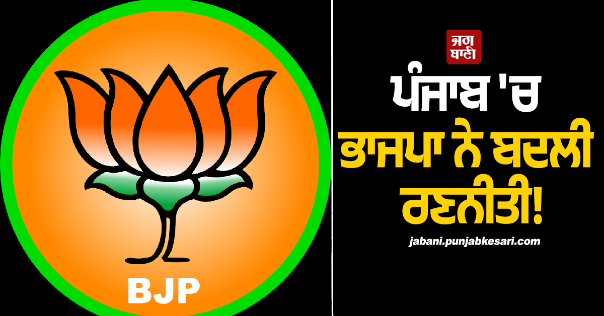 ਪੰਜਾਬ ''ਚ ਭਾਜਪਾ ਨੇ ਬਦਲੀ ਰਣਨੀਤੀ! ਅਕਾਲੀ ਦਲ ਨਾਲ ਗੱਠਜੋੜ ਨਹੀਂ ਤਾਂ...