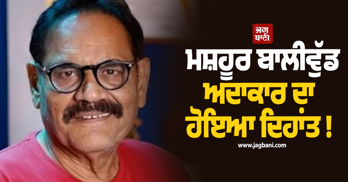 ਮਸ਼ਹੂਰ ਬਾਲੀਵੁੱਡ ਅਦਾਕਾਰ ਦਾ ਹੋਇਆ ਦਿਹਾਂਤ ! ਗਦਰ-ਵੈਲਕਮ ਵਰਗੀਆਂ ਫਿਲਮਾਂ ਤੋਂ ਮਿਲੀ ਸੀ ਪਛਾਣ