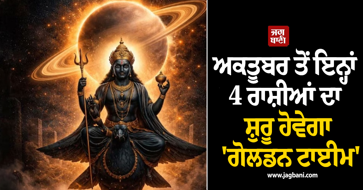 ਅਕਤੂਬਰ ਤੋਂ ਇਨ੍ਹਾਂ 4 ਰਾਸ਼ੀਆਂ ਦਾ ਸ਼ੁਰੂ ਹੋਵੇਗਾ 'ਗੋਲਡਨ ਟਾਈਮ', ਸੁਪਨੇ ਹੋਣਗੇ ਪੂਰੇ