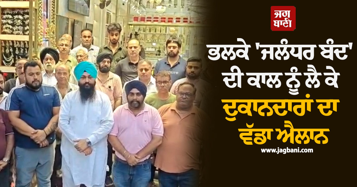 ''ਜਲੰਧਰ ਬੰਦ'' ਦੀ ਕਾਲ ਨੂੰ ਲੈ ਕੇ ਦੁਕਾਨਦਾਰਾਂ ਦਾ ਵੱਡਾ ਐਲਾਨ