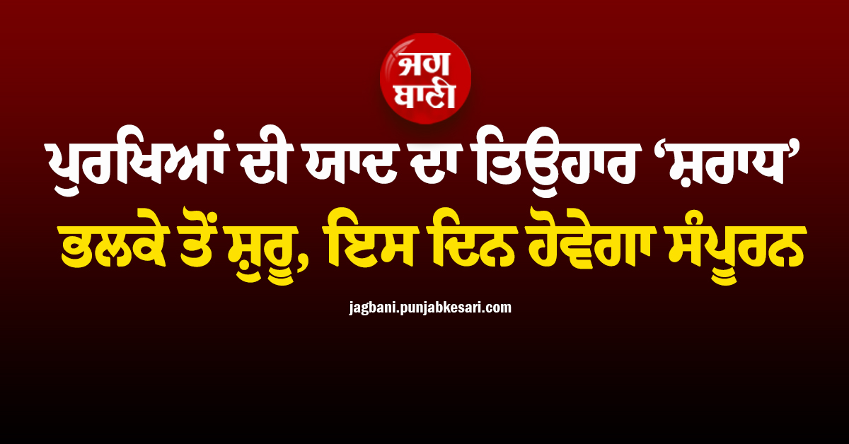 ਪੁਰਖਿਆਂ ਦੀ ਯਾਦ ਦਾ ਤਿਉਹਾਰ ‘ਸ਼ਰਾਧ’ ਭਲਕੇ ਤੋਂ ਸ਼ੁਰੂ, ਇਸ ਦਿਨ ਹੋਵੇਗਾ ਸੰਪੂਰਨ